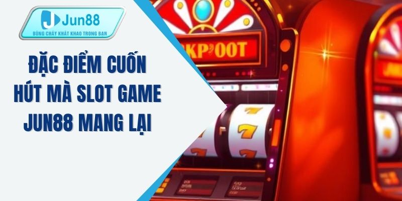 Đặc điểm cuốn hút mà slot game JUN88 mang lại