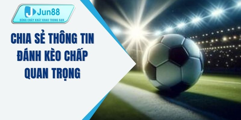 Chia sẻ thông tin đánh kèo chấp quan trọng