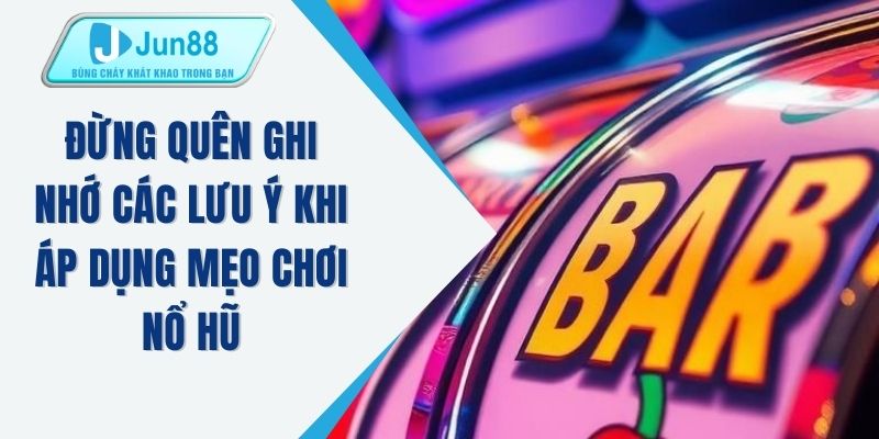 Đừng quên ghi nhớ các lưu ý khi áp dụng mẹo chơi nổ hũ